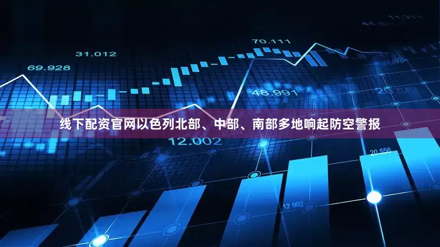 线下配资官网以色列北部、中部、南部多地响起防空警报