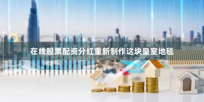 在线股票配资分红重新制作这块皇室地毯