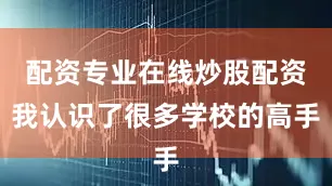 配资专业在线炒股配资我认识了很多学校的高手