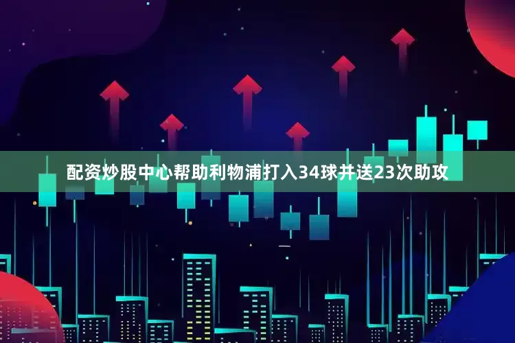 配资炒股中心帮助利物浦打入34球并送23次助攻