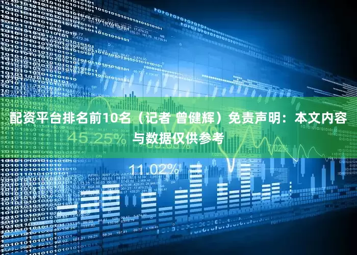 配资平台排名前10名（记者 曾健辉）免责声明：本文内容与数据仅供参考