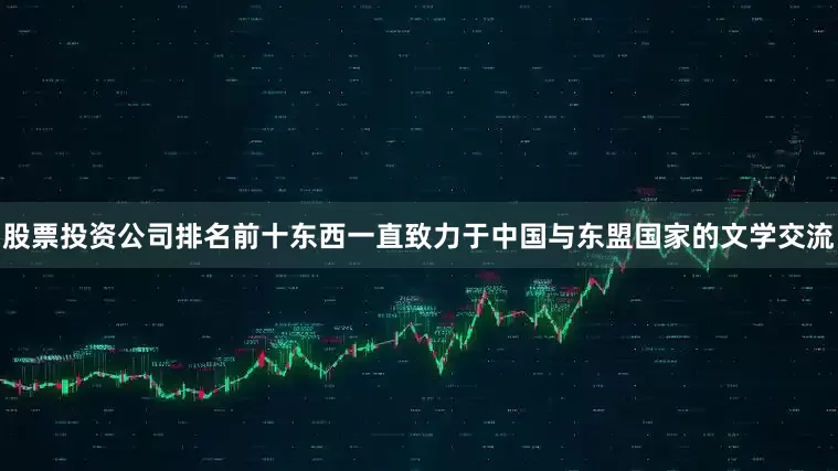 股票投资公司排名前十东西一直致力于中国与东盟国家的文学交流