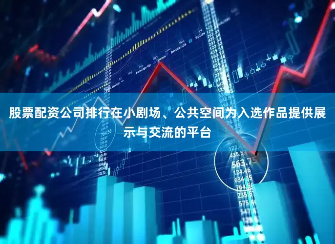 股票配资公司排行在小剧场、公共空间为入选作品提供展示与交流的平台