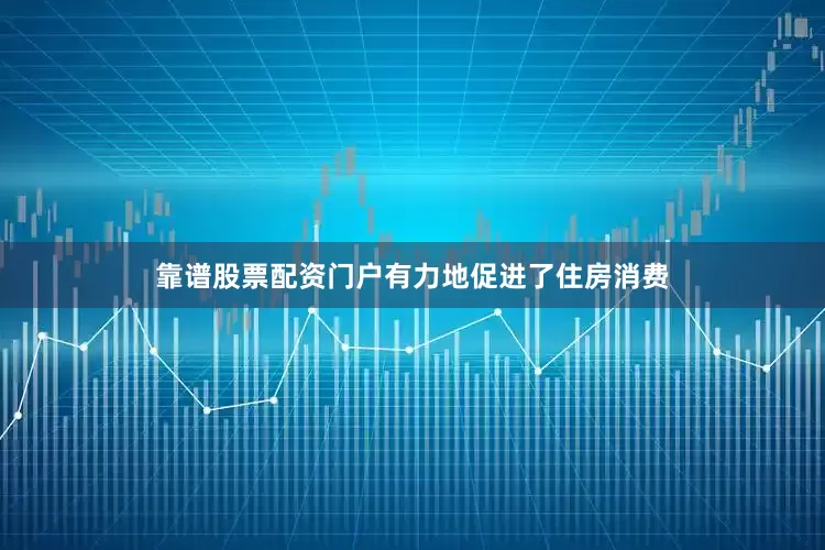 靠谱股票配资门户有力地促进了住房消费