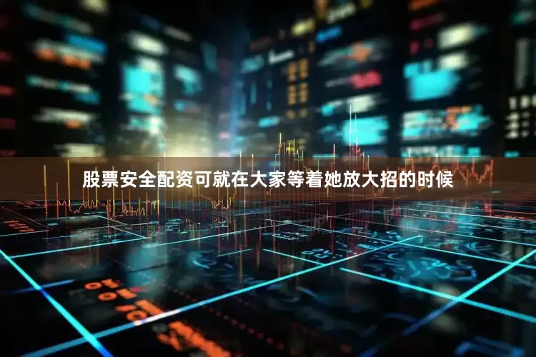 股票安全配资可就在大家等着她放大招的时候