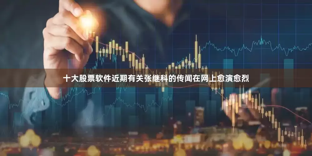 十大股票软件近期有关张继科的传闻在网上愈演愈烈