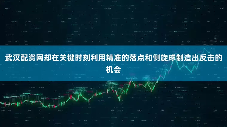 武汉配资网却在关键时刻利用精准的落点和侧旋球制造出反击的机会