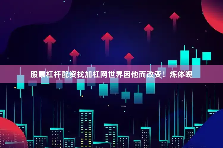 股票杠杆配资找加杠网世界因他而改变！炼体魄