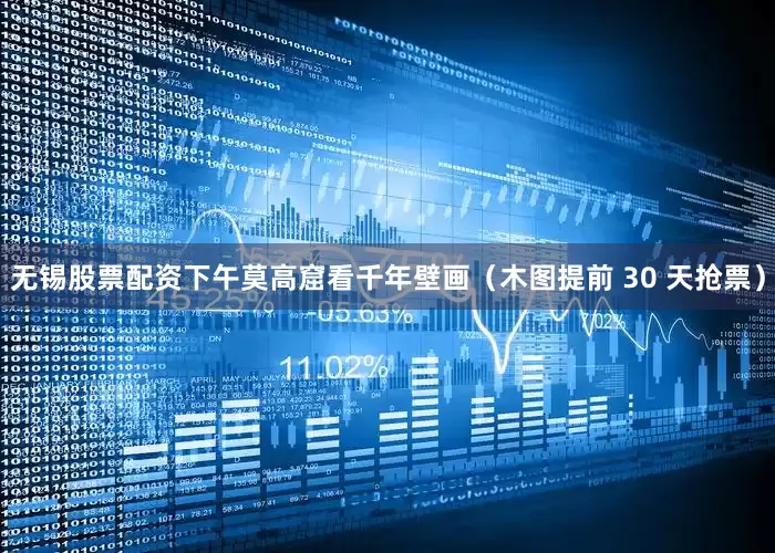 无锡股票配资下午莫高窟看千年壁画（木图提前 30 天抢票）
