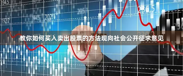 教你如何买入卖出股票的方法现向社会公开征求意见