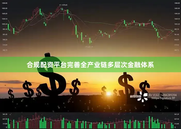 合规配资平台完善全产业链多层次金融体系