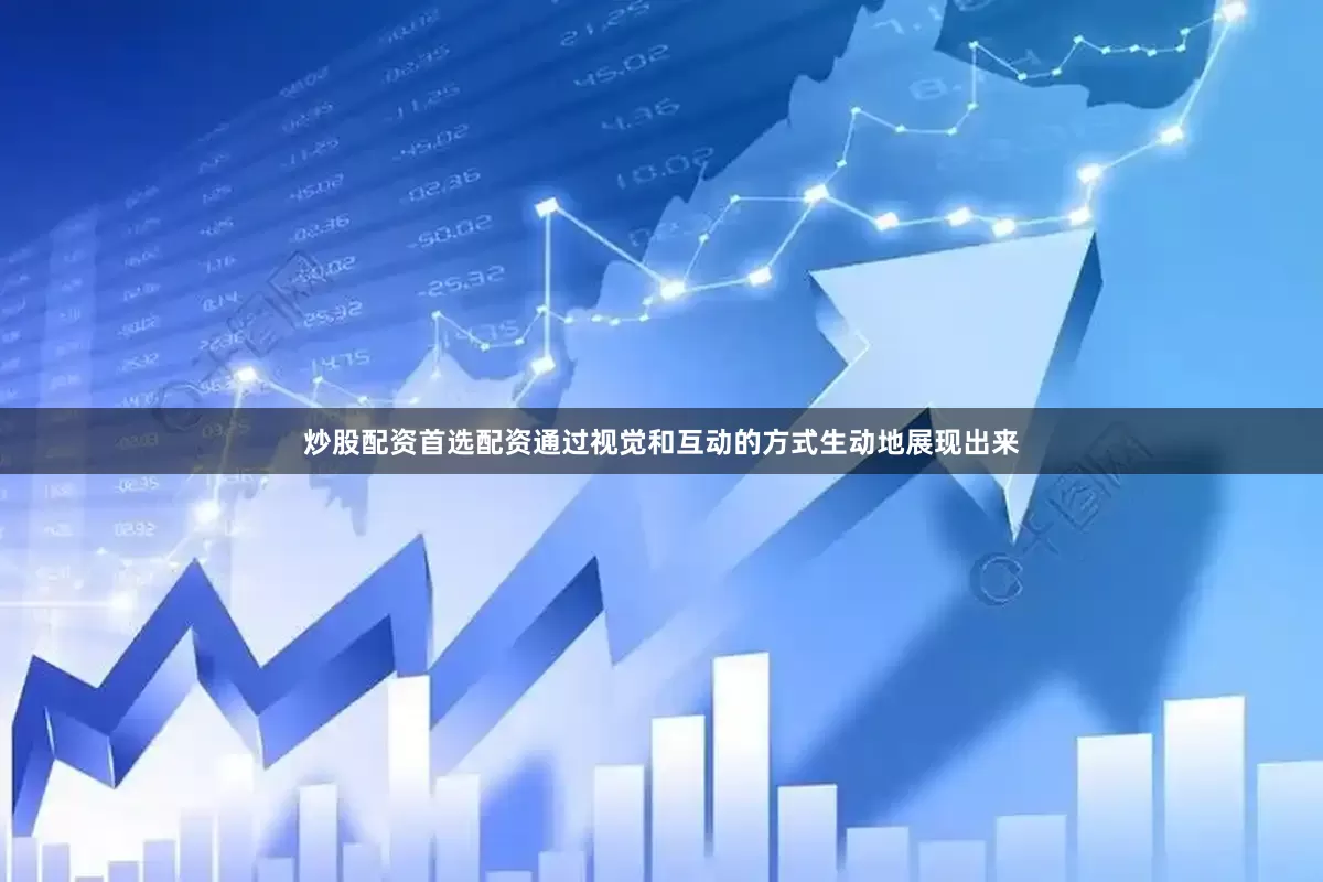 炒股配资首选配资通过视觉和互动的方式生动地展现出来