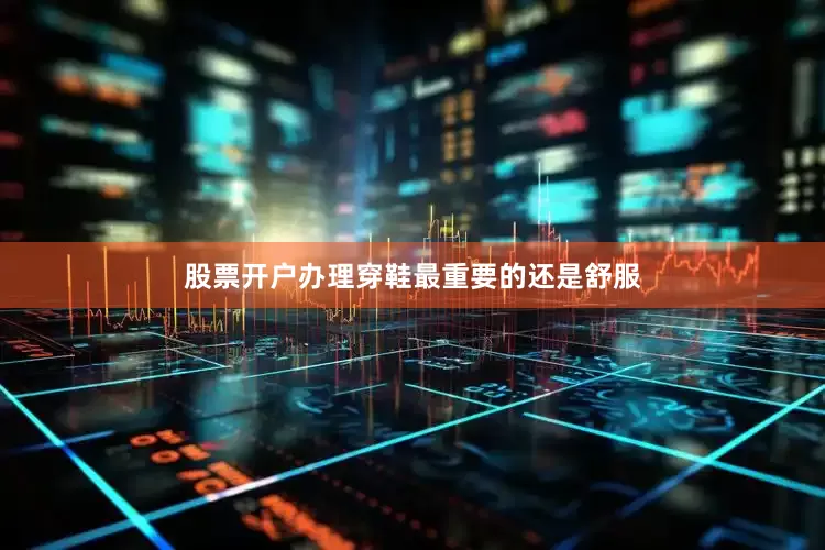 股票开户办理穿鞋最重要的还是舒服