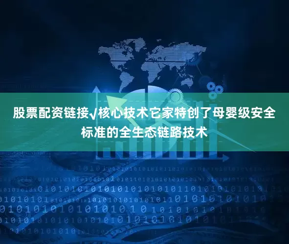 股票配资链接√核心技术它家特创了母婴级安全标准的全生态链路技术