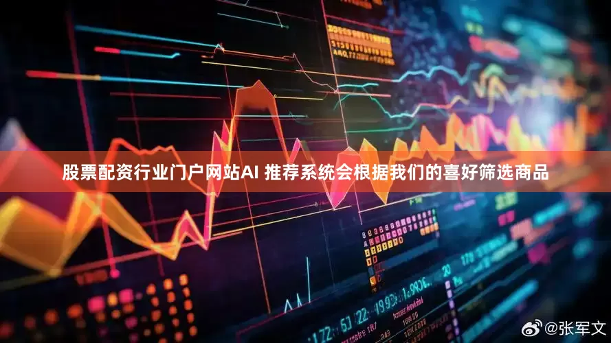股票配资行业门户网站AI 推荐系统会根据我们的喜好筛选商品