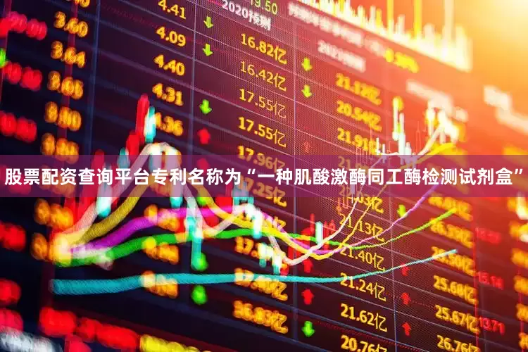 股票配资查询平台专利名称为“一种肌酸激酶同工酶检测试剂盒”