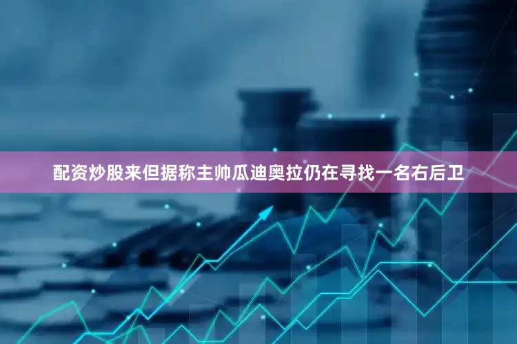 配资炒股来但据称主帅瓜迪奥拉仍在寻找一名右后卫