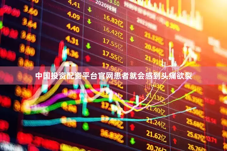 中国投资配资平台官网患者就会感到头痛欲裂