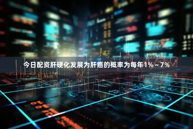 今日配资肝硬化发展为肝癌的概率为每年1%～7%