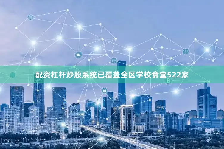 配资杠杆炒股系统已覆盖全区学校食堂522家