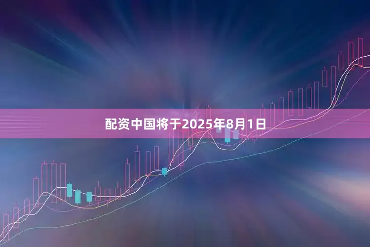 配资中国将于2025年8月1日