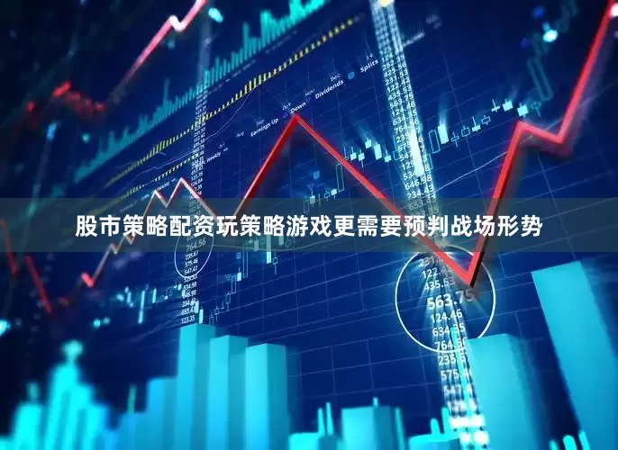 股市策略配资玩策略游戏更需要预判战场形势