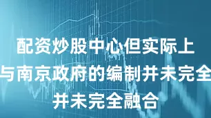 配资炒股中心但实际上它们与南京政府的编制并未完全融合