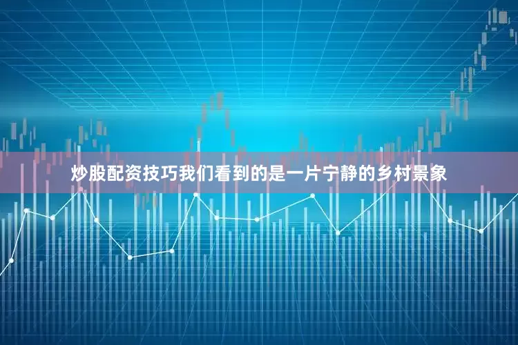 炒股配资技巧我们看到的是一片宁静的乡村景象
