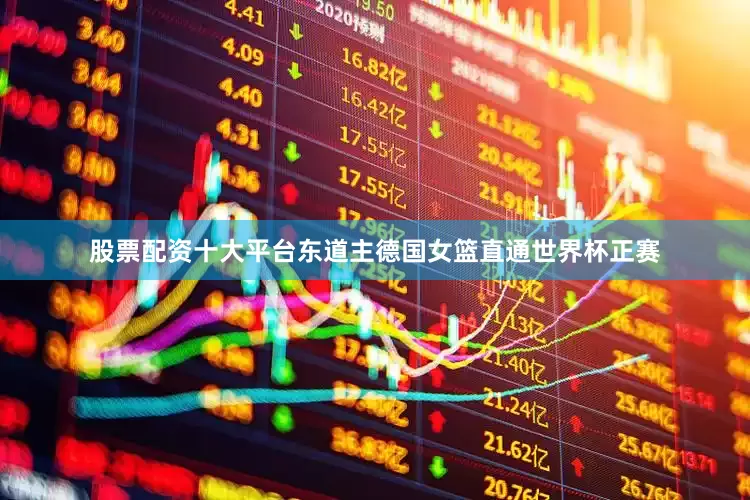 股票配资十大平台东道主德国女篮直通世界杯正赛