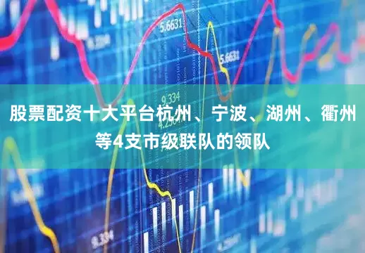 股票配资十大平台杭州、宁波、湖州、衢州等4支市级联队的领队