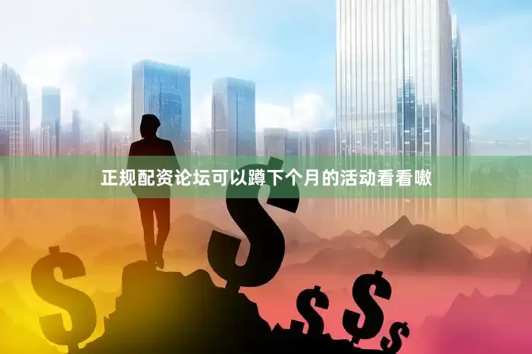 正规配资论坛可以蹲下个月的活动看看嗷