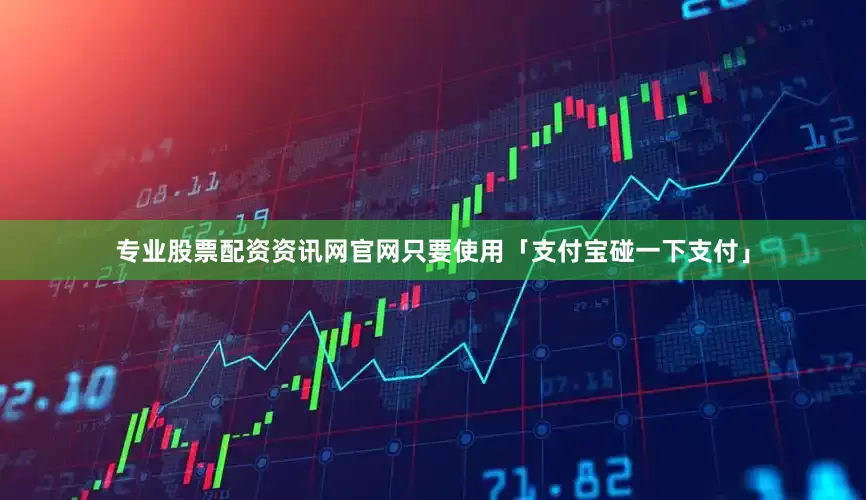专业股票配资资讯网官网只要使用「支付宝碰一下支付」