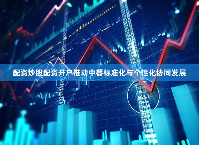 配资炒股配资开户推动中餐标准化与个性化协同发展