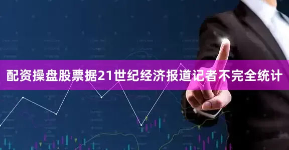 配资操盘股票据21世纪经济报道记者不完全统计