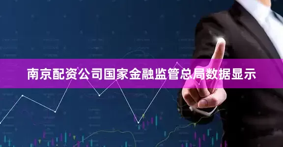 南京配资公司国家金融监管总局数据显示