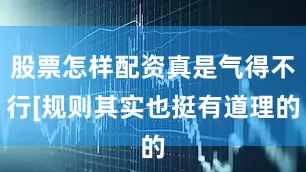 股票怎样配资真是气得不行[规则其实也挺有道理的