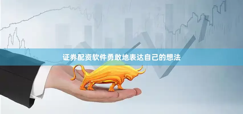 证券配资软件勇敢地表达自己的想法