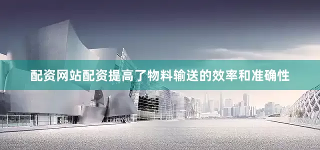 配资网站配资提高了物料输送的效率和准确性