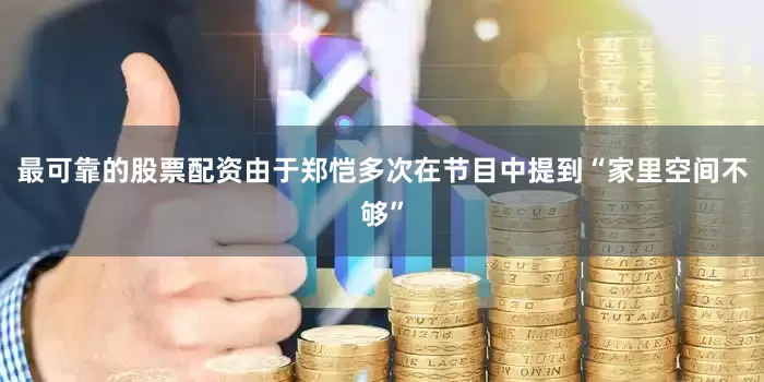 最可靠的股票配资由于郑恺多次在节目中提到“家里空间不够”