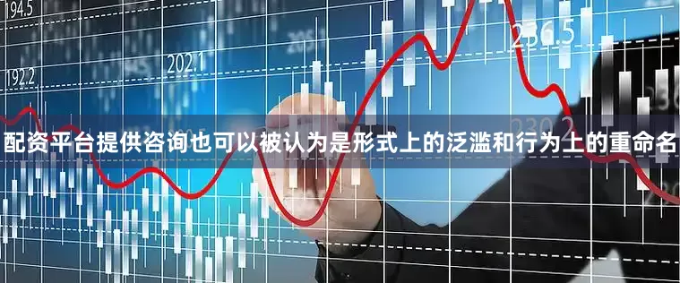 配资平台提供咨询也可以被认为是形式上的泛滥和行为上的重命名