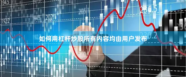 如何用杠杆炒股所有内容均由用户发布