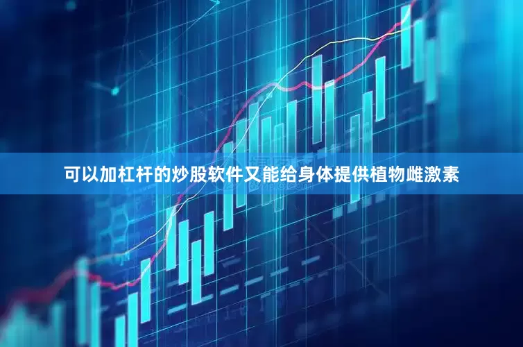 可以加杠杆的炒股软件又能给身体提供植物雌激素
