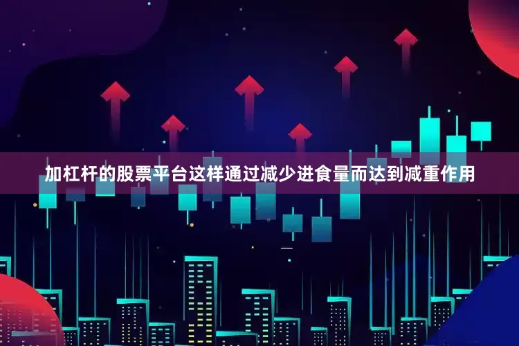 加杠杆的股票平台这样通过减少进食量而达到减重作用