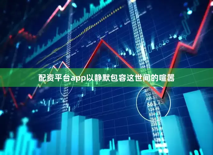 配资平台app以静默包容这世间的喧嚣