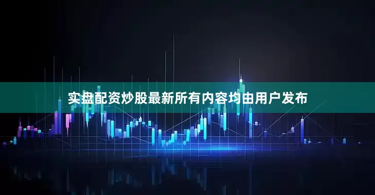 实盘配资炒股最新所有内容均由用户发布