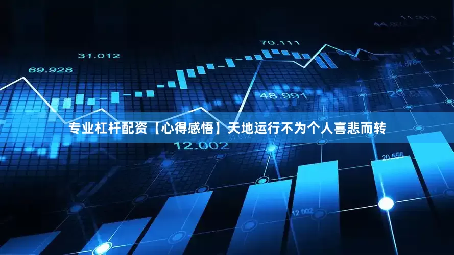 专业杠杆配资【心得感悟】天地运行不为个人喜悲而转
