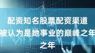 配资知名股票配资渠道被认为是她事业的巅峰之年
