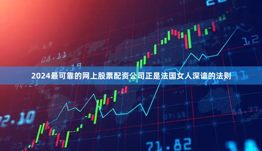 2024最可靠的网上股票配资公司正是法国女人深谙的法则