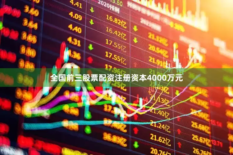 全国前三股票配资注册资本4000万元
