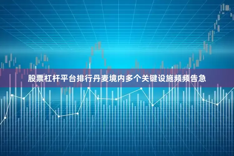 股票杠杆平台排行丹麦境内多个关键设施频频告急